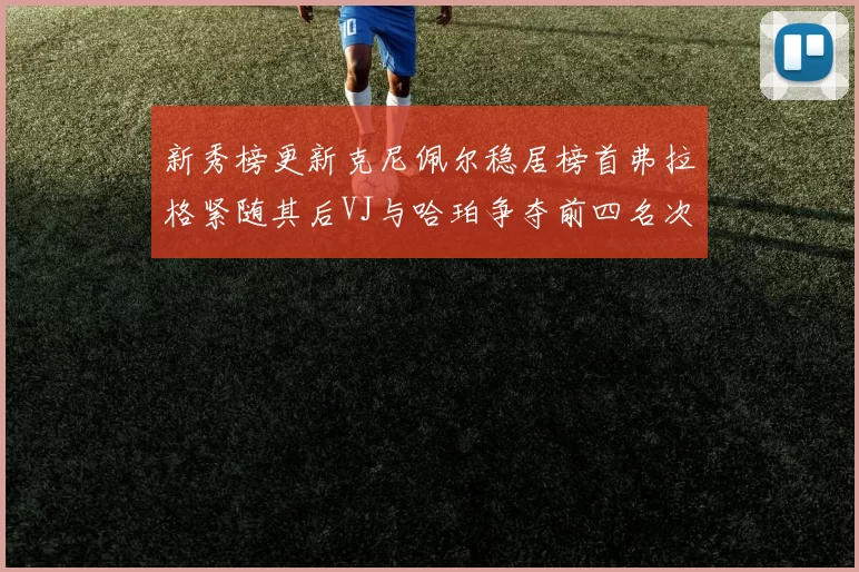 新秀榜更新克尼佩尔稳居榜首弗拉格紧随其后VJ与哈珀争夺前四名次