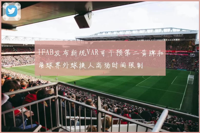IFAB发布新规VAR可干预第二黄牌和角球界外球换人离场时间限制