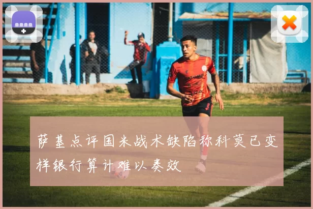 萨基点评国米战术缺陷称科莫已变样银行算计难以奏效