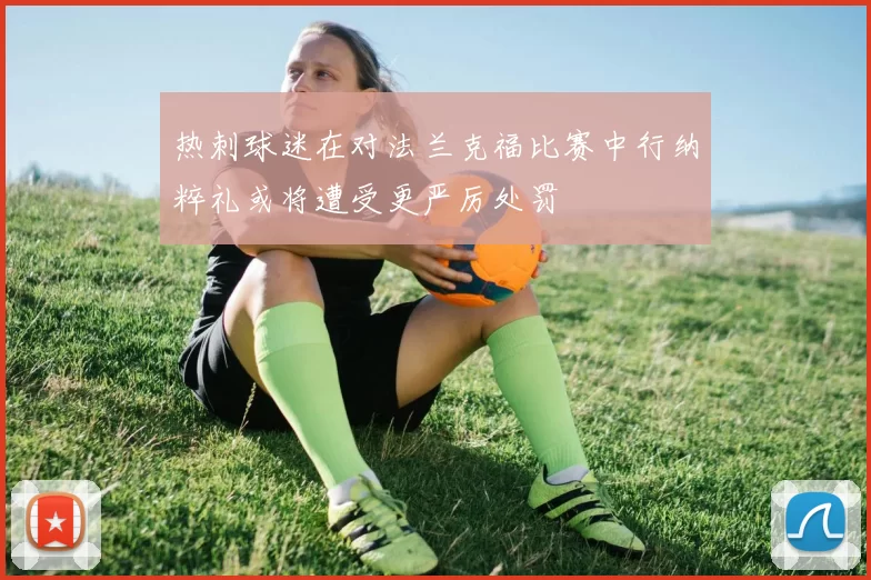 热刺球迷在对法兰克福比赛中行纳粹礼或将遭受更严厉处罚
