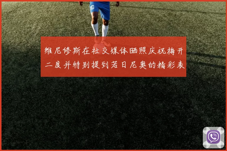 维尼修斯在社交媒体晒照庆祝梅开二度并特别提到若日尼奥的精彩表现