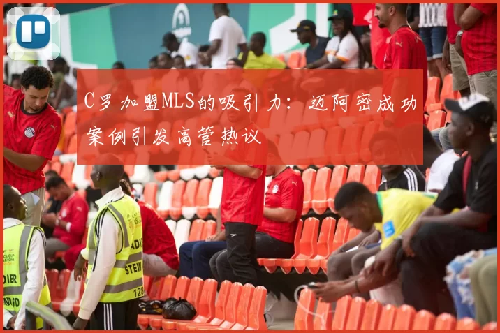 C罗加盟MLS的吸引力：迈阿密成功案例引发高管热议