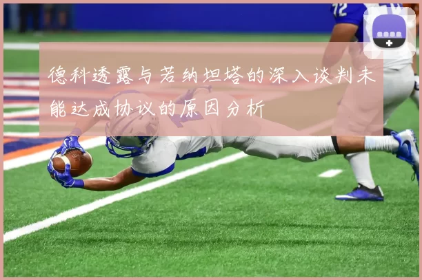 德科透露与若纳坦塔的深入谈判未能达成协议的原因分析
