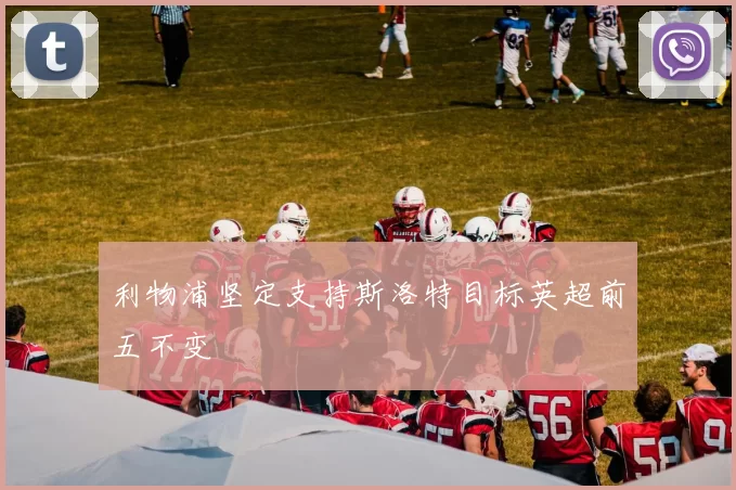 利物浦坚定支持斯洛特目标英超前五不变