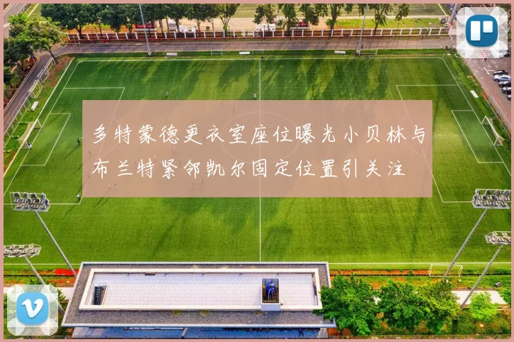 多特蒙德更衣室座位曝光小贝林与布兰特紧邻凯尔固定位置引关注