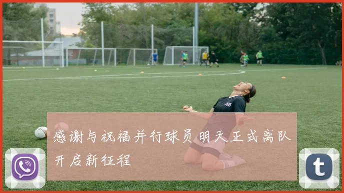 感谢与祝福并行球员明天正式离队开启新征程