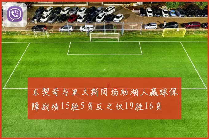 东契奇与里夫斯同场助湖人赢球保障战绩15胜5负反之仅19胜16负
