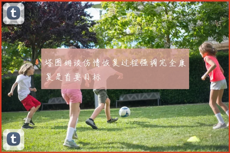 塔图姆谈伤情恢复过程强调完全康复是首要目标